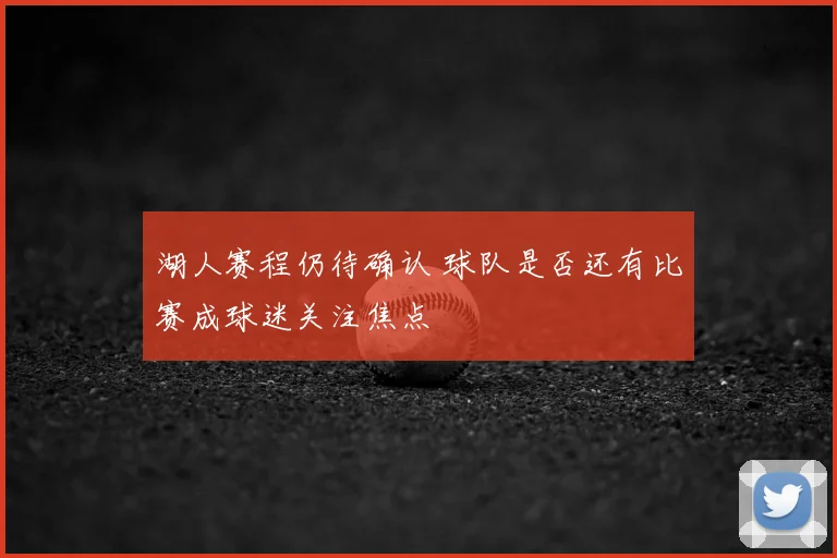 湖人赛程仍待确认 球队是否还有比赛成球迷关注焦点