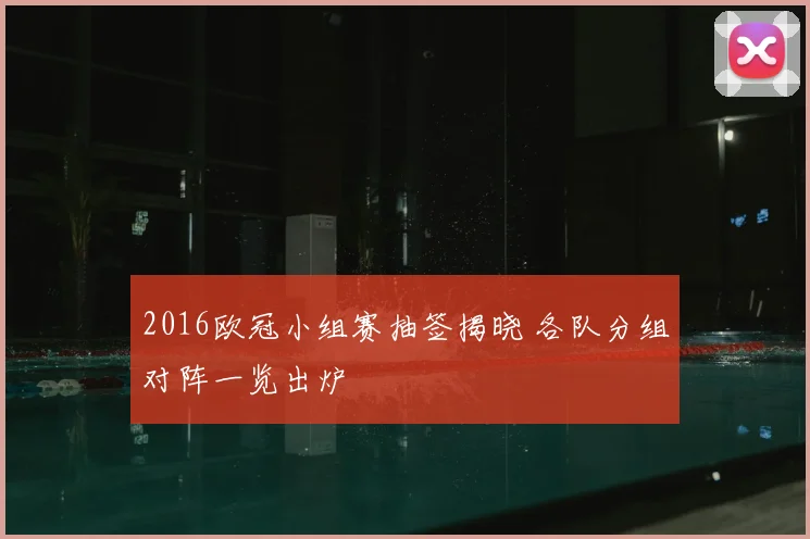 2016欧冠小组赛抽签揭晓 各队分组对阵一览出炉