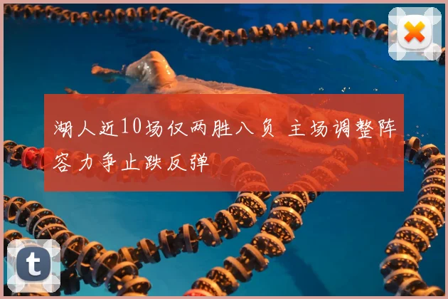 湖人近10场仅两胜八负 主场调整阵容力争止跌反弹