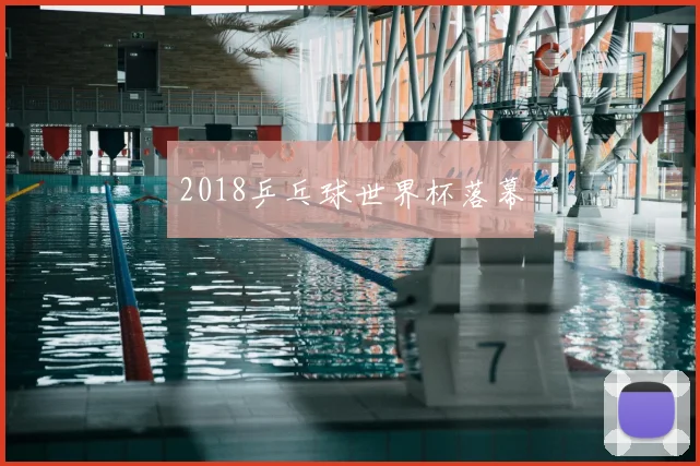 2018乒乓球世界杯落幕
