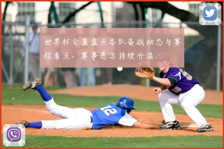 世界杯合集盘点各队备战动态与赛程看点,赛事悬念持续升温
