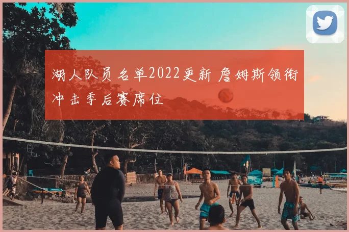 湖人队员名单2022更新 詹姆斯领衔冲击季后赛席位