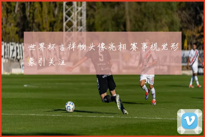 世界杯吉祥物头像亮相 赛事视觉形象引关注