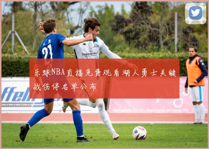 乐球NBA直播免费观看湖人勇士关键战伤停名单公布