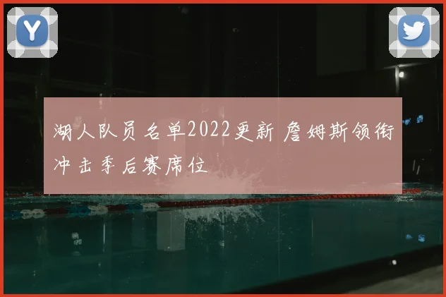 湖人队员名单2022更新 詹姆斯领衔冲击季后赛席位