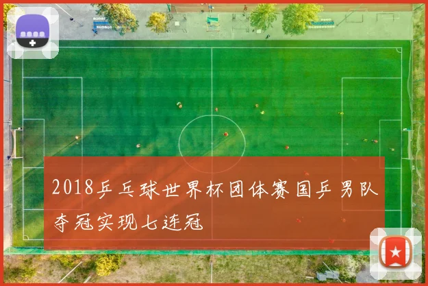2018乒乓球世界杯团体赛国乒男队夺冠实现七连冠