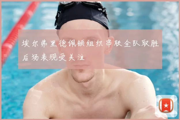 埃尔弗里德佩顿组织串联全队取胜后场表现受关注