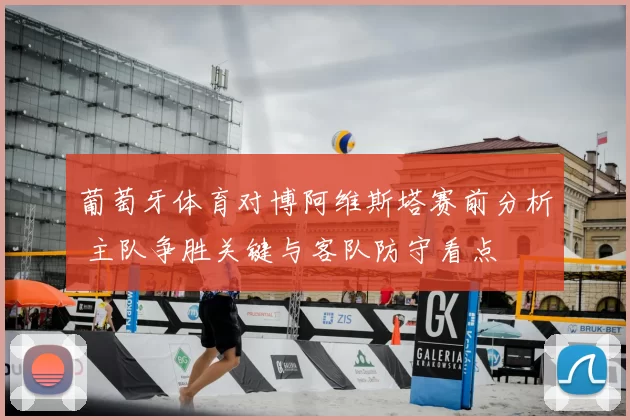 葡萄牙体育对博阿维斯塔赛前分析 主队争胜关键与客队防守看点