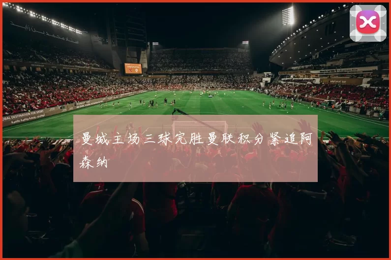 曼城主场三球完胜曼联积分紧追阿森纳