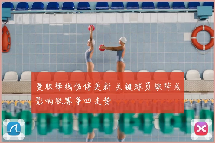 曼联锋线伤停更新 关键球员缺阵或影响联赛争四走势