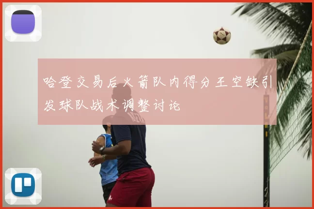 哈登交易后火箭队内得分王空缺引发球队战术调整讨论