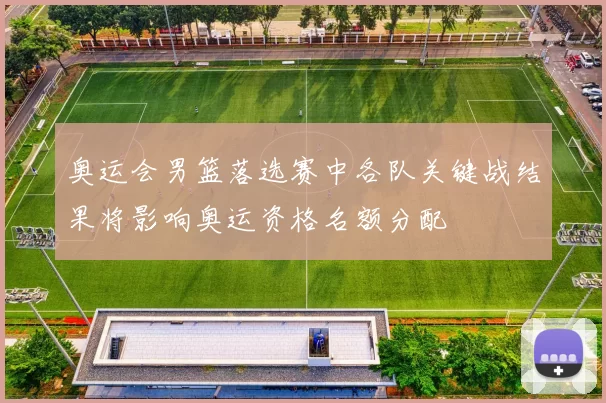 奥运会男篮落选赛中各队关键战结果将影响奥运资格名额分配