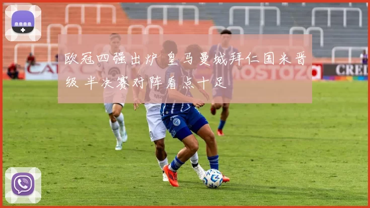 欧冠四强出炉 皇马曼城拜仁国米晋级 半决赛对阵看点十足