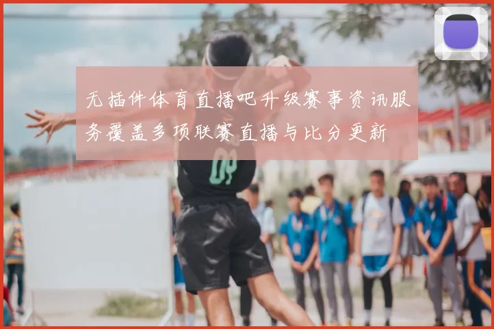 无插件体育直播吧升级赛事资讯服务覆盖多项联赛直播与比分更新