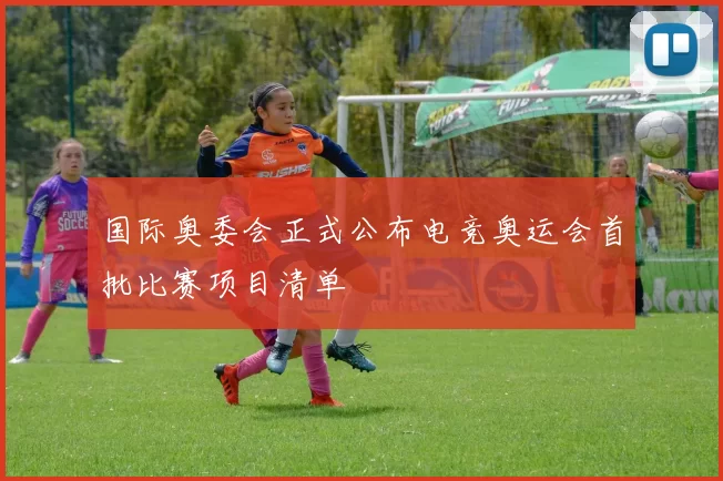 国际奥委会正式公布电竞奥运会首批比赛项目清单