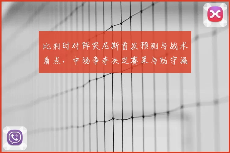 比利时对阵突尼斯首发预测与战术看点，中场争夺决定赛果与防守漏洞
