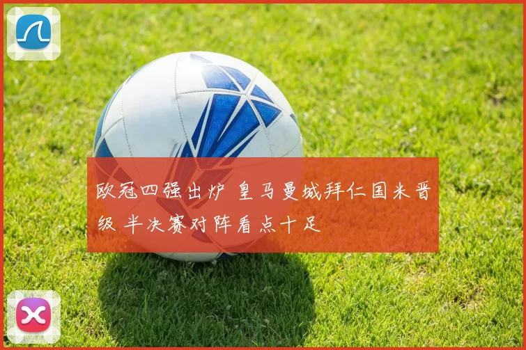 欧冠四强出炉 皇马曼城拜仁国米晋级 半决赛对阵看点十足