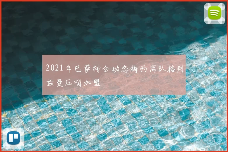 2021年巴萨转会动态梅西离队格列兹曼压哨加盟