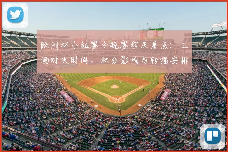 欧洲杯小组赛今晚赛程及看点：三场对决时间、积分影响与转播安排