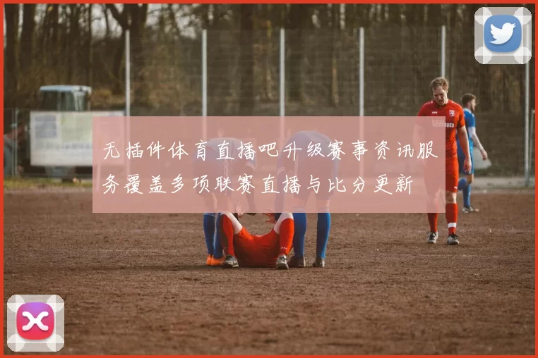 无插件体育直播吧升级赛事资讯服务覆盖多项联赛直播与比分更新