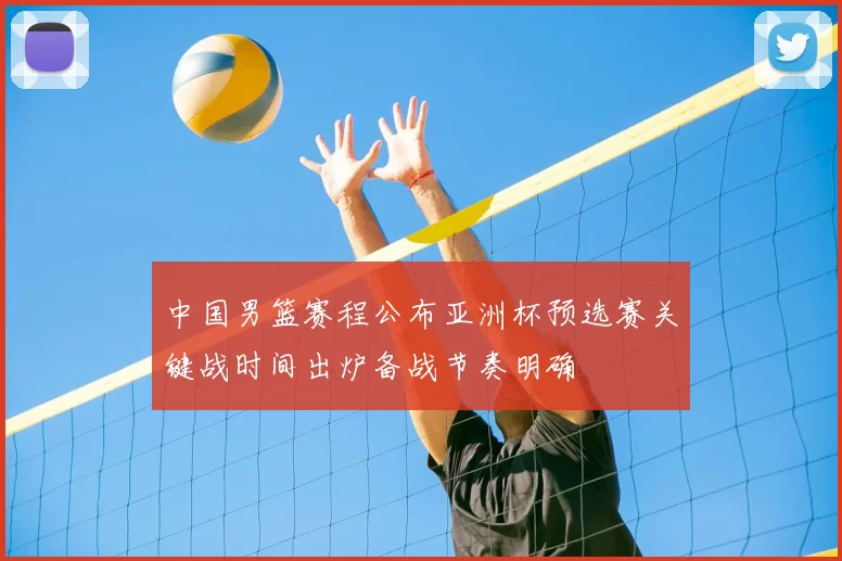 中国男篮赛程公布亚洲杯预选赛关键战时间出炉备战节奏明确