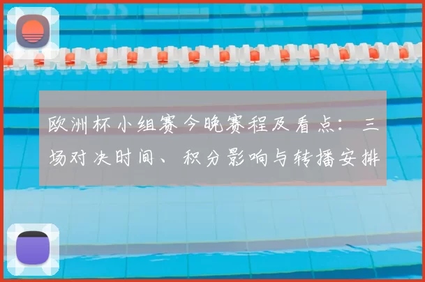 欧洲杯小组赛今晚赛程及看点：三场对决时间、积分影响与转播安排