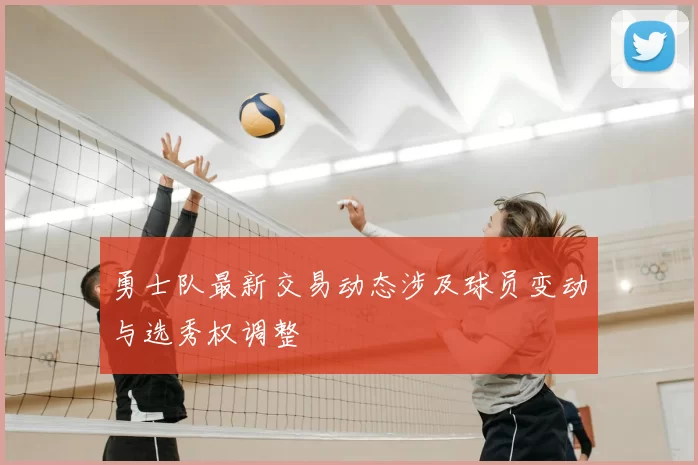 勇士队最新交易动态涉及球员变动与选秀权调整