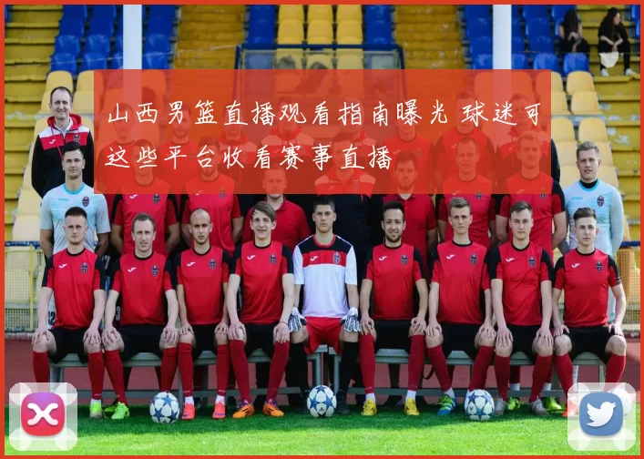 山西男篮直播观看指南曝光 球迷可这些平台收看赛事直播