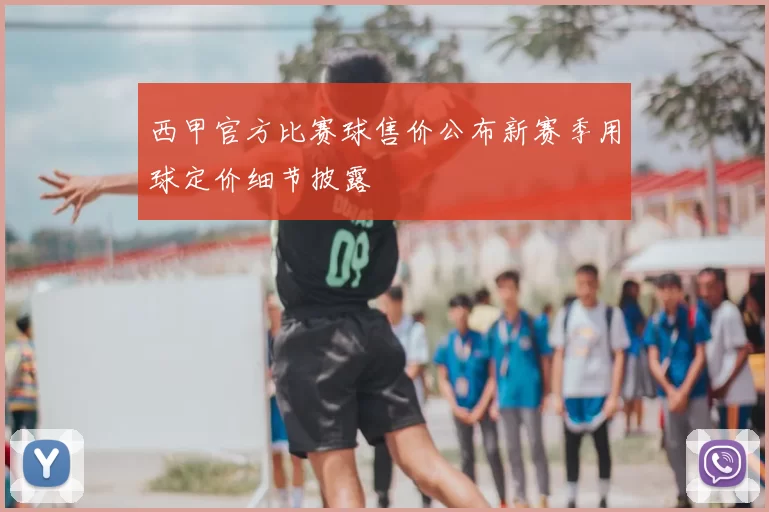 西甲官方比赛球售价公布新赛季用球定价细节披露