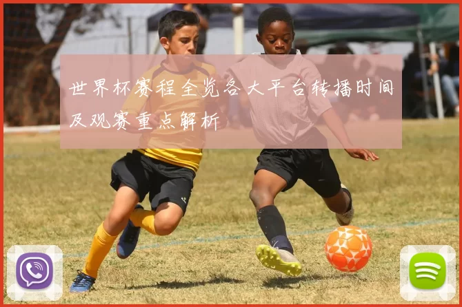 世界杯赛程全览各大平台转播时间及观赛重点解析