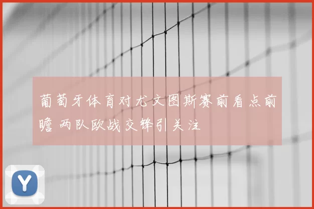 葡萄牙体育对尤文图斯赛前看点前瞻 两队欧战交锋引关注