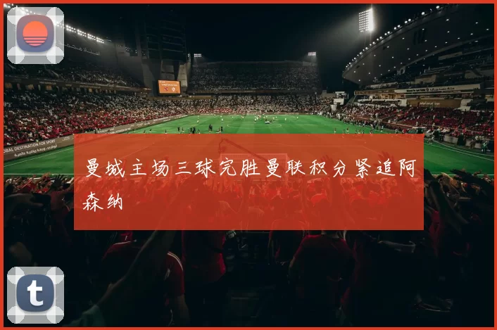 曼城主场三球完胜曼联积分紧追阿森纳