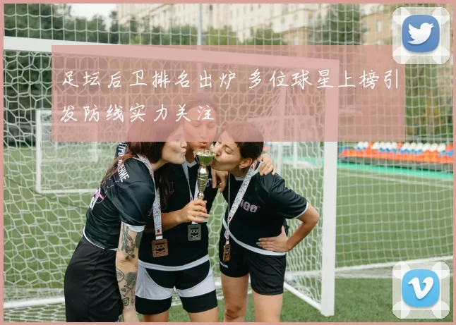 足坛后卫排名出炉 多位球星上榜引发防线实力关注