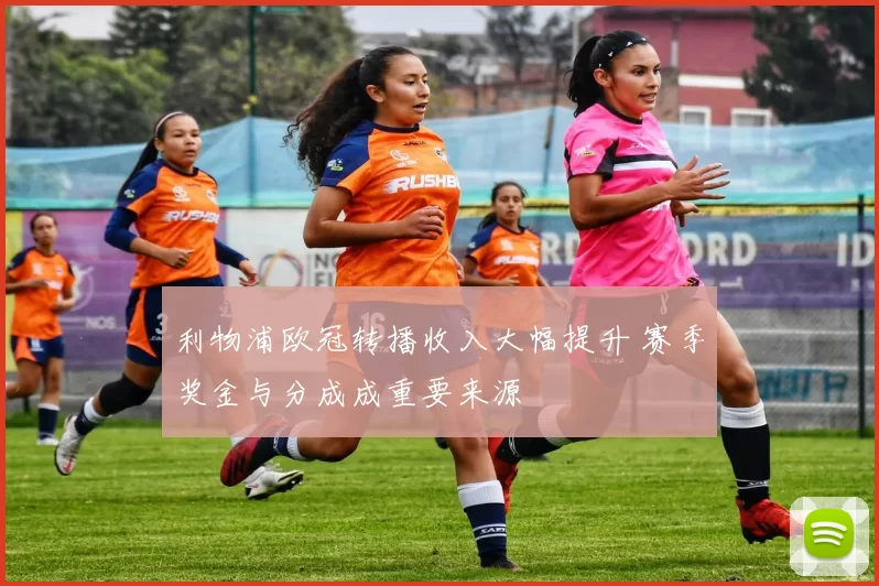 利物浦欧冠转播收入大幅提升 赛季奖金与分成成重要来源