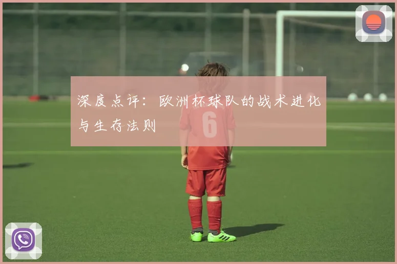 深度点评：欧洲杯球队的战术进化与生存法则
